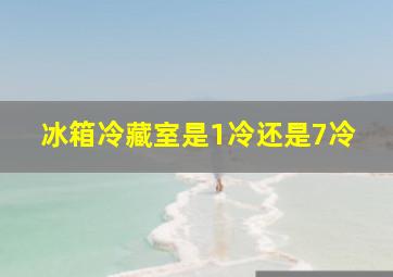 冰箱冷藏室是1冷还是7冷