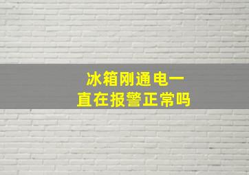 冰箱刚通电一直在报警正常吗