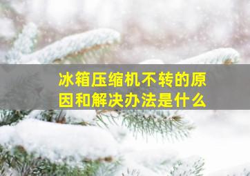 冰箱压缩机不转的原因和解决办法是什么