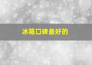 冰箱口碑最好的