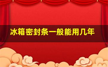 冰箱密封条一般能用几年