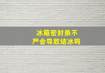 冰箱密封条不严会导致结冰吗