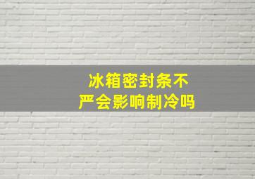 冰箱密封条不严会影响制冷吗