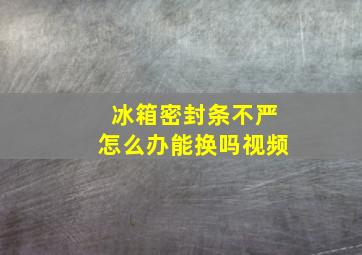 冰箱密封条不严怎么办能换吗视频