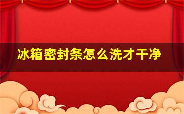 冰箱密封条怎么洗才干净