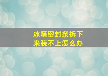 冰箱密封条拆下来装不上怎么办