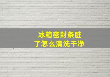 冰箱密封条脏了怎么清洗干净