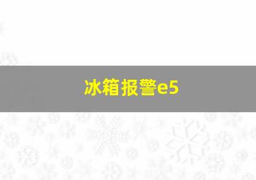 冰箱报警e5