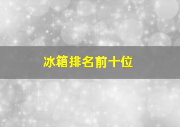 冰箱排名前十位