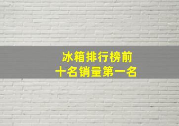 冰箱排行榜前十名销量第一名