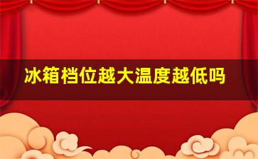 冰箱档位越大温度越低吗