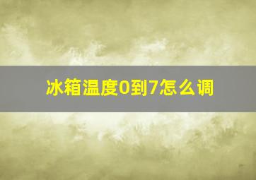 冰箱温度0到7怎么调