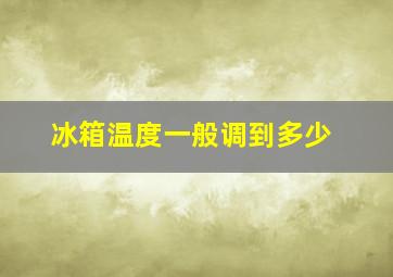 冰箱温度一般调到多少