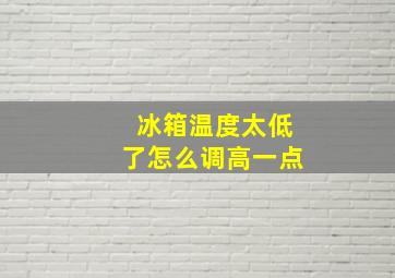 冰箱温度太低了怎么调高一点