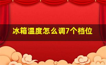 冰箱温度怎么调7个档位