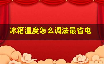 冰箱温度怎么调法最省电