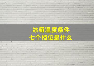 冰箱温度条件七个档位是什么