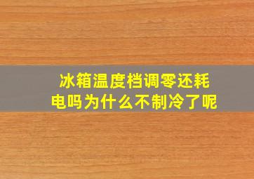 冰箱温度档调零还耗电吗为什么不制冷了呢