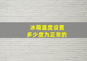 冰箱温度设置多少度为正常的