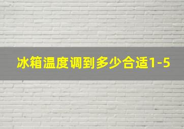 冰箱温度调到多少合适1-5