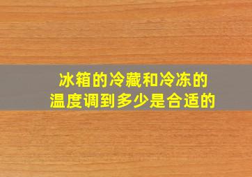 冰箱的冷藏和冷冻的温度调到多少是合适的