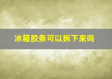 冰箱胶条可以拆下来吗