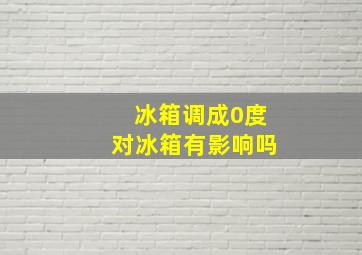 冰箱调成0度对冰箱有影响吗