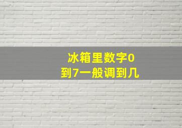 冰箱里数字0到7一般调到几