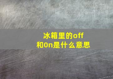 冰箱里的off和0n是什么意思