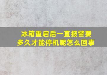 冰箱重启后一直报警要多久才能停机呢怎么回事