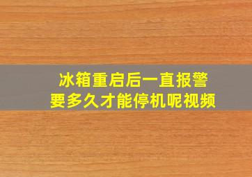 冰箱重启后一直报警要多久才能停机呢视频