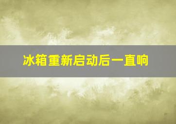 冰箱重新启动后一直响