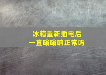 冰箱重新插电后一直嗡嗡响正常吗