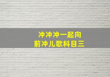 冲冲冲一起向前冲儿歌科目三