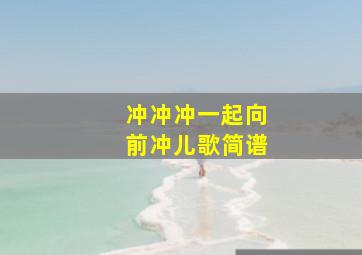 冲冲冲一起向前冲儿歌简谱