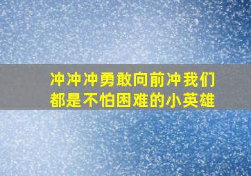 冲冲冲勇敢向前冲我们都是不怕困难的小英雄