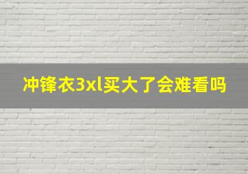 冲锋衣3xl买大了会难看吗