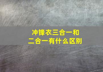 冲锋衣三合一和二合一有什么区别