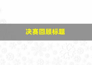 决赛回顾标题