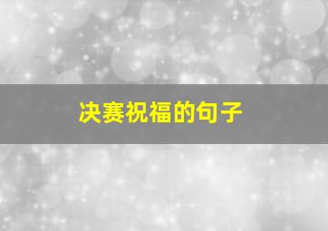 决赛祝福的句子