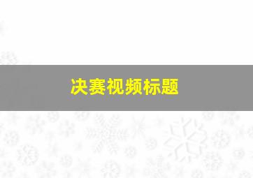 决赛视频标题