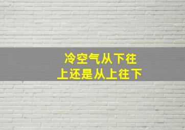 冷空气从下往上还是从上往下