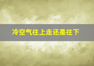 冷空气往上走还是往下