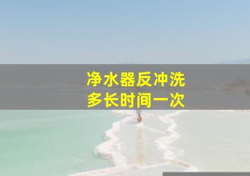 净水器反冲洗多长时间一次