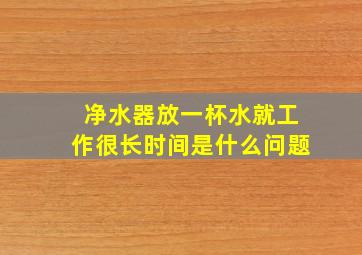 净水器放一杯水就工作很长时间是什么问题