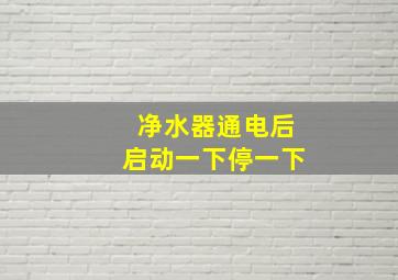 净水器通电后启动一下停一下