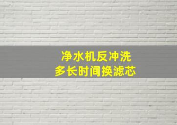 净水机反冲洗多长时间换滤芯