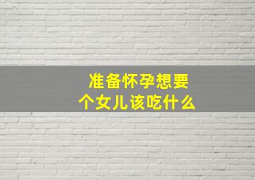 准备怀孕想要个女儿该吃什么