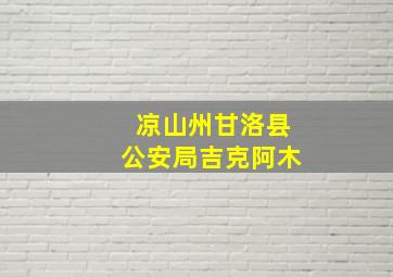 凉山州甘洛县公安局吉克阿木