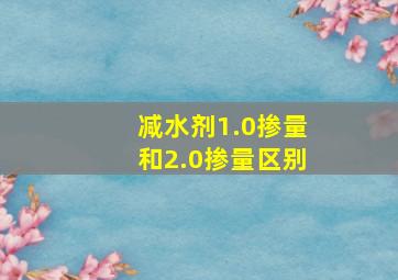 减水剂1.0掺量和2.0掺量区别